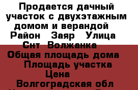 Продается дачный участок с двухэтажным домом и верандой6 › Район ­ Заяр › Улица ­ Снт “Волжанка “ › Общая площадь дома ­ 60 › Площадь участка ­ 15 000 › Цена ­ 800 000 - Волгоградская обл. Недвижимость » Дома, коттеджи, дачи продажа   . Волгоградская обл.